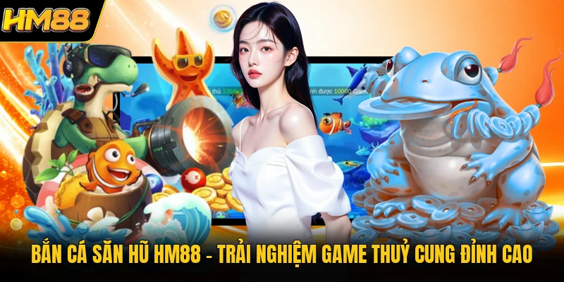 Bắn Cá Săn Hũ HM88 | Trải Nghiệm Game Thuỷ Cung Đỉnh Cao Bắn Cá Săn Hũ HM88 | Trải Nghiệm Game Thuỷ Cung Đỉnh Cao