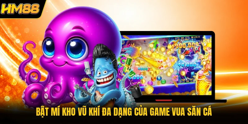 Vua Bắn Cá HM88 | Thế Giới Đổi Thưởng Đại Dương Hấp Dẫn Bật mí kho vũ khí đa dạng của game vua săn cá