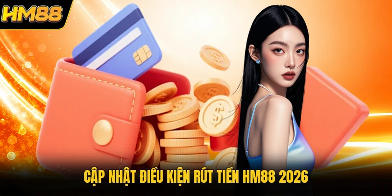 Cập nhật điều kiện rút tiền HM88 2026