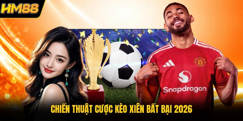 Chiến thuật cược kèo xiên bất bại 2026
