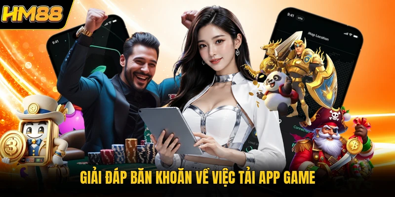 Giải đáp băn khoăn về việc tải app game