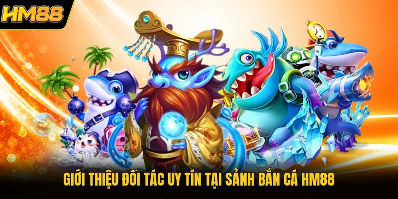 Giới thiệu đối tác uy tín tại sảnh bắn cá HM88