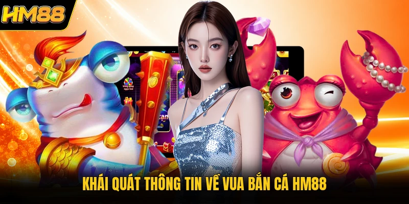 Vua Bắn Cá HM88 | Thế Giới Đổi Thưởng Đại Dương Hấp Dẫn Khái quát thông tin về vua bắn cá HM88