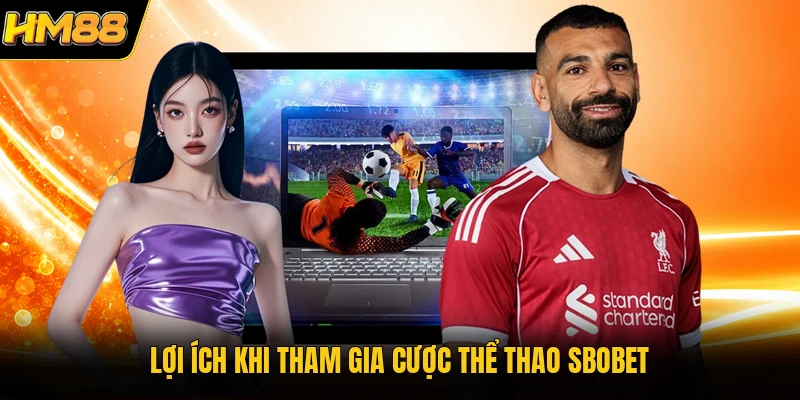 SBOBET HM88 | Sảnh Cá Cược Bóng Đá Sôi Động Nhất 2026 Lợi ích khi tham gia cược thể thao SBOBET