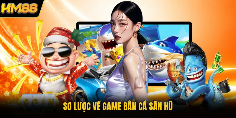 Bắn Cá Săn Hũ HM88 | Trải Nghiệm Game Thuỷ Cung Đỉnh Cao Sơ lược về game bắn cá săn hũ
