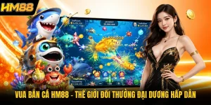 Vua Bắn Cá HM88 | Thế Giới Đổi Thưởng Đại Dương Hấp Dẫn